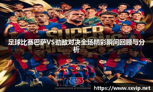 足球比赛巴萨VS劲敌对决全场精彩瞬间回顾与分析