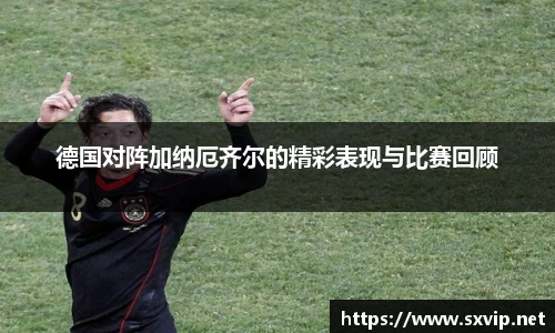 德国对阵加纳厄齐尔的精彩表现与比赛回顾