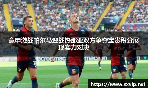 意甲激战帕尔马迎战热那亚双方争夺宝贵积分展现实力对决
