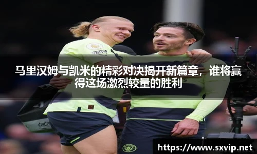 马里汉姆与凯米的精彩对决揭开新篇章，谁将赢得这场激烈较量的胜利