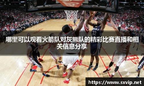 哪里可以观看火箭队对灰熊队的精彩比赛直播和相关信息分享